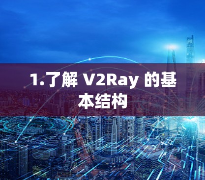 1.了解 V2Ray 的基本结构 1.了解 V2Ray 的基本结构