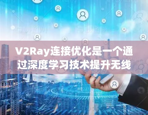 V2Ray连接优化是一个通过深度学习技术提升无线通信系统连接性能的过程,主要包括以下几个关键步骤 V2Ray连接优化是一个通过深度学习技术提升无线通信系统连接性能的过程,主要包括以下几个关键步骤