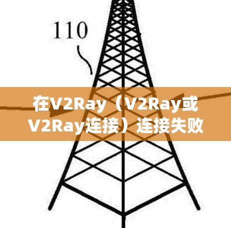 在V2Ray(V2Ray或V2Ray连接)连接失败时,通常会涉及设备连接、网络连接或软件问题。以下是一些常见的错误处理方法,您可以根据具体情况调整 在V2Ray(V2Ray或V2Ray连接)连接失败时,通常会涉及设备连接、网络连接或软件问题。以下是一些常见的错误处理方法,您可以根据具体情况调整