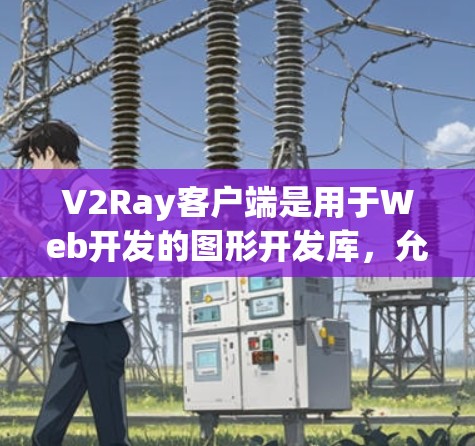 V2Ray客户端是用于Web开发的图形开发库,允许在Web应用中快速创建3D图形和交互效果。以下是学习V2Ray客户端的指南 V2Ray客户端是用于Web开发的图形开发库,允许在Web应用中快速创建3D图形和交互效果。以下是学习V2Ray客户端的指南
