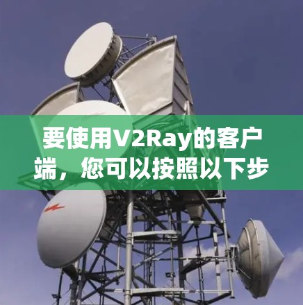 要使用V2Ray的客户端,您可以按照以下步骤进行 要使用V2Ray的客户端,您可以按照以下步骤进行