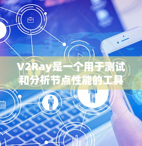 V2Ray是一个用于测试和分析节点性能的工具，支持多种测试方法和报告生成，适合在特定的云环境中进行测试。以下是对V2Ray的详细介绍