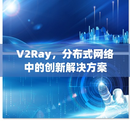V2Ray,分布式网络中的创新解决方案 V2Ray,分布式网络中的创新解决方案