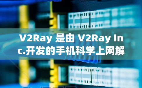 V2Ray 是由 V2Ray Inc.开发的手机科学上网解决方案,旨在通过提供科学计算和数据分析功能,帮助用户在手机上进行复杂的计算、数据处理和数据分析。以下是对 V2Ray 的详细总结 V2Ray 是由 V2Ray Inc.开发的手机科学上网解决方案,旨在通过提供科学计算和数据分析功能,帮助用户在手机上进行复杂的计算、数据处理和数据分析。以下是对 V2Ray 的详细总结