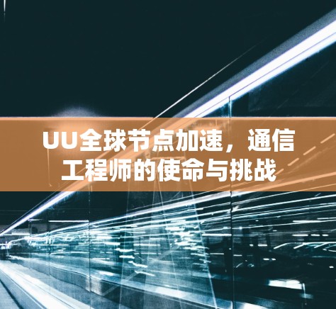 UU全球节点加速,通信工程师的使命与挑战 UU全球节点加速,通信工程师的使命与挑战
