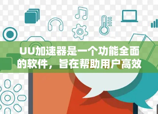 UU加速器是一个功能全面的软件，旨在帮助用户高效下载资源。以下是其最新版本的使用步骤和功能说明