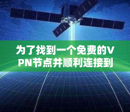 为了找到一个免费的VPN节点并顺利连接到目标IP地址,可以按照以下步骤进行 为了找到一个免费的VPN节点并顺利连接到目标IP地址,可以按照以下步骤进行