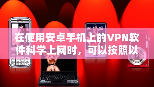 在使用安卓手机上的VPN软件科学上网时，可以按照以下步骤进行
