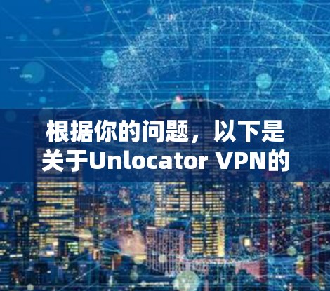 根据你的问题，以下是关于Unlocator VPN的详细分析