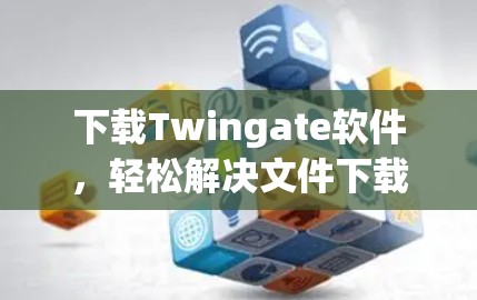下载Twingate软件，轻松解决文件下载难题