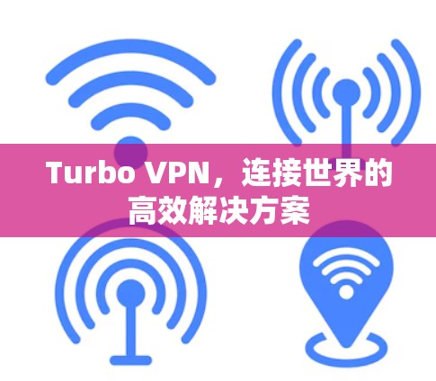 Turbo VPN,连接世界的高效解决方案 Turbo VPN,连接世界的高效解决方案