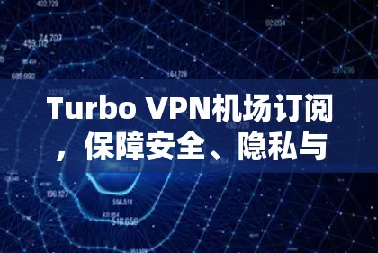 Turbo VPN机场订阅,保障安全、隐私与高效数据传输的解决方案 Turbo VPN机场订阅,保障安全、隐私与高效数据传输的解决方案