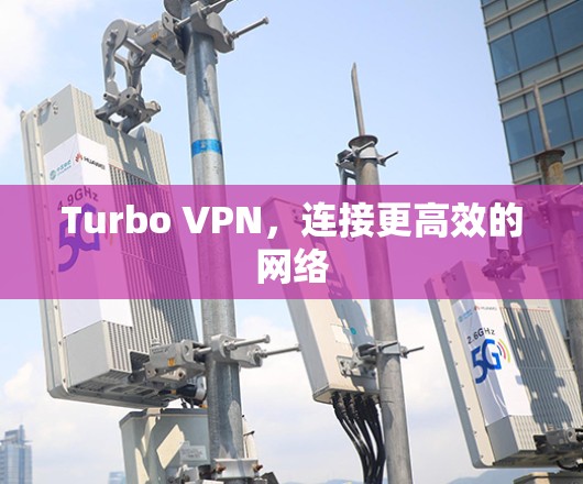Turbo VPN,连接更高效的网络 Turbo VPN,连接更高效的网络