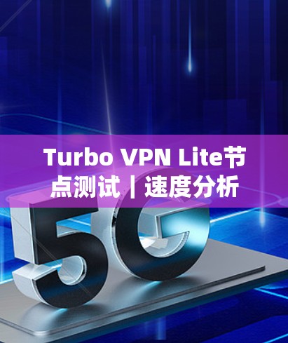 Turbo VPN Lite节点测试|速度分析 Turbo VPN Lite节点测试|速度分析