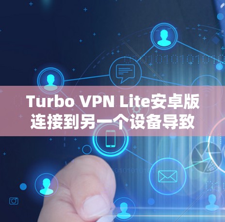 Turbo VPN Lite安卓版连接到另一个设备导致无法显示用户列表或IP信息,可能是由于以下原因 Turbo VPN Lite安卓版连接到另一个设备导致无法显示用户列表或IP信息,可能是由于以下原因