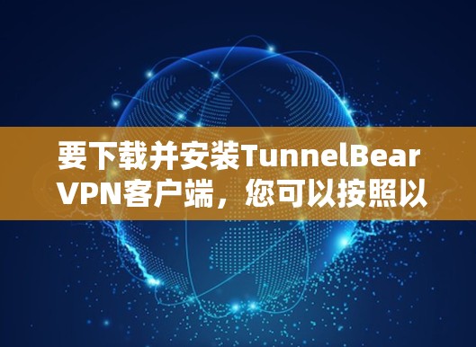 要下载并安装TunnelBear VPN客户端,您可以按照以下步骤操作 要下载并安装TunnelBear VPN客户端,您可以按照以下步骤操作