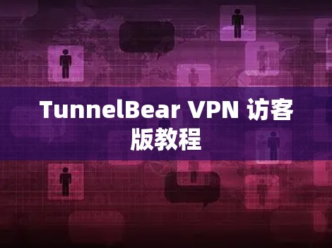 TunnelBear VPN 访客版教程 TunnelBear VPN 访客版教程