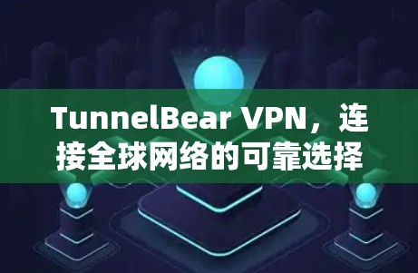 TunnelBear VPN，连接全球网络的可靠选择