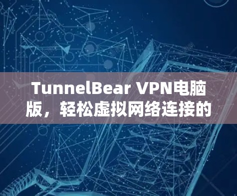 TunnelBear VPN电脑版，轻松虚拟网络连接的指南