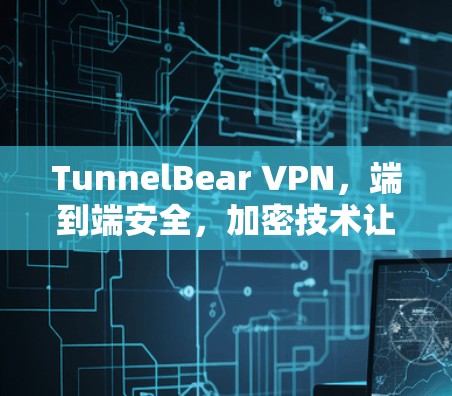 TunnelBear VPN,端到端安全,加密技术让数据安全更可靠 TunnelBear VPN,端到端安全,加密技术让数据安全更可靠
