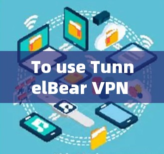 To use TunnelBear VPN on your Android device,follow these organized steps: To use TunnelBear VPN on your Android device,follow these organized steps: