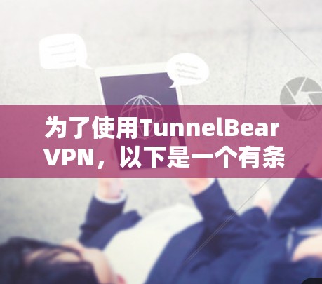 为了使用TunnelBear VPN,以下是一个有条理和详细的指南,帮助您选择和配置合适的服务器和设置 为了使用TunnelBear VPN,以下是一个有条理和详细的指南,帮助您选择和配置合适的服务器和设置