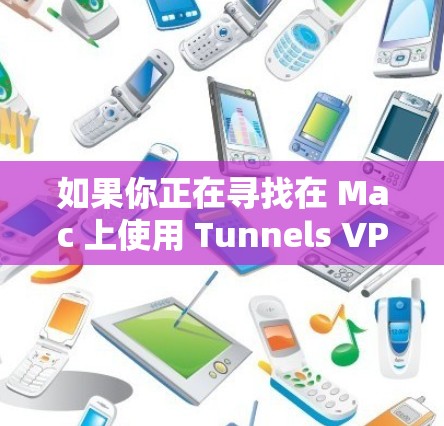 如果你正在寻找在 Mac 上使用 Tunnels VPN 的工具,以下是一些推荐的步骤和工具 如果你正在寻找在 Mac 上使用 Tunnels VPN 的工具,以下是一些推荐的步骤和工具