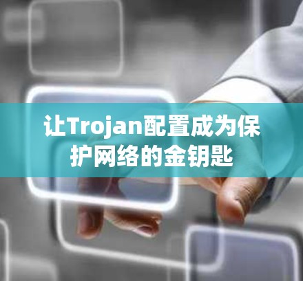 让Trojan配置成为保护网络的金钥匙 让Trojan配置成为保护网络的金钥匙