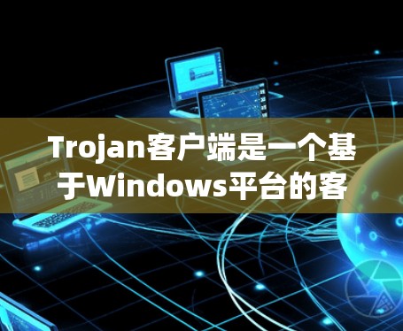 Trojan客户端是一个基于Windows平台的客户端,主要用于加密传输和访问控制。以下是一步步的使用指南,帮助您顺利完成安装和使用 Trojan客户端是一个基于Windows平台的客户端,主要用于加密传输和访问控制。以下是一步步的使用指南,帮助您顺利完成安装和使用