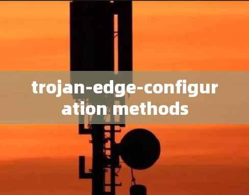 trojan-edge-configuration methods trojan-edge-configuration methods