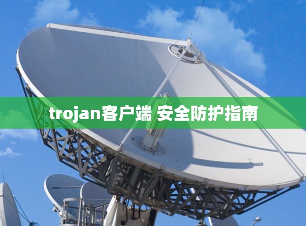 trojan客户端 安全防护指南