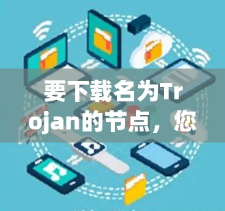 要下载名为Trojan的节点,您可以按照以下步骤进行 要下载名为Trojan的节点,您可以按照以下步骤进行