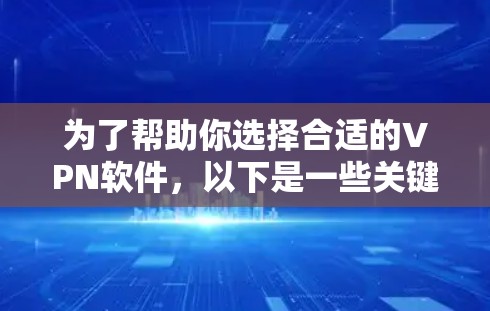 为了帮助你选择合适的VPN软件，以下是一些关键点和建议