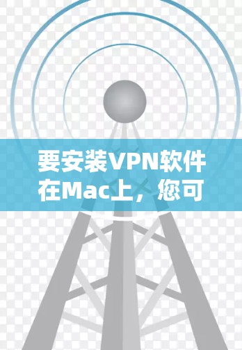 要安装VPN软件在Mac上,您可以按照以下步骤操作 要安装VPN软件在Mac上,您可以按照以下步骤操作