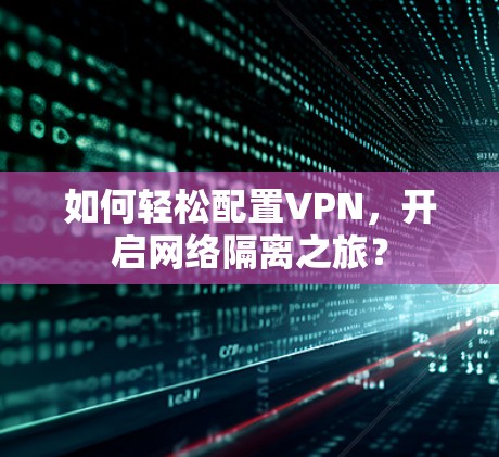 如何轻松配置VPN，开启网络隔离之旅？
