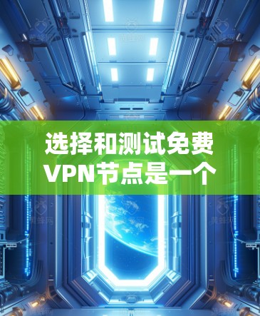 选择和测试免费VPN节点是一个重要的步骤，确保你的VPN连接安全和可靠。以下是一个结构化的指南，帮助你选择合适的VPN节点和测试连接情况