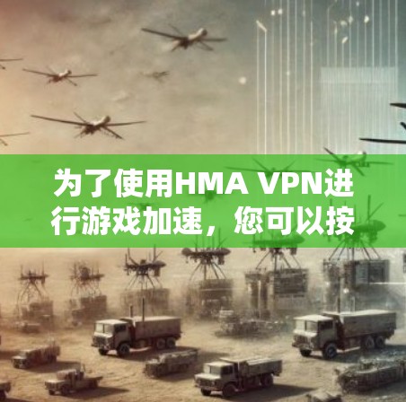 为了使用HMA VPN进行游戏加速,您可以按照以下步骤操作 为了使用HMA VPN进行游戏加速,您可以按照以下步骤操作