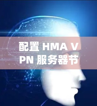 配置 HMA VPN 服务器节点是一个系统工程,涉及多个步骤,确保服务器与云服务器的连接高效可靠。以下是一个详细的步骤指南 配置 HMA VPN 服务器节点是一个系统工程,涉及多个步骤,确保服务器与云服务器的连接高效可靠。以下是一个详细的步骤指南