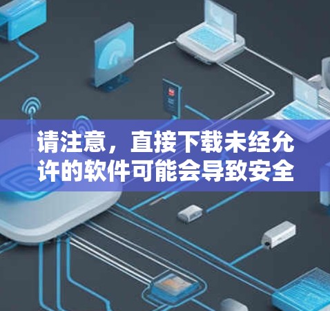 请注意,直接下载未经允许的软件可能会导致安全问题,建议您在合法途径使用VPN服务 请注意,直接下载未经允许的软件可能会导致安全问题,建议您在合法途径使用VPN服务