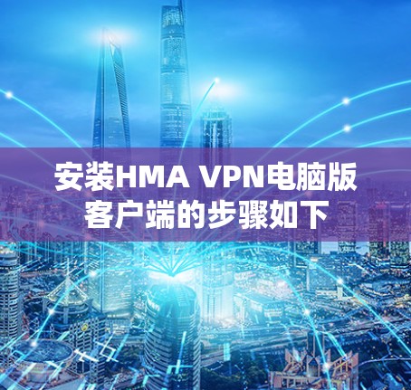 安装HMA VPN电脑版客户端的步骤如下 安装HMA VPN电脑版客户端的步骤如下