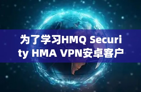 为了学习HMQ Security HMA VPN安卓客户端的使用,以下是一步步的指南 为了学习HMQ Security HMA VPN安卓客户端的使用,以下是一步步的指南