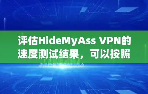 评估HideMyAss VPN的速度测试结果,可以按照以下步骤进行 评估HideMyAss VPN的速度测试结果,可以按照以下步骤进行