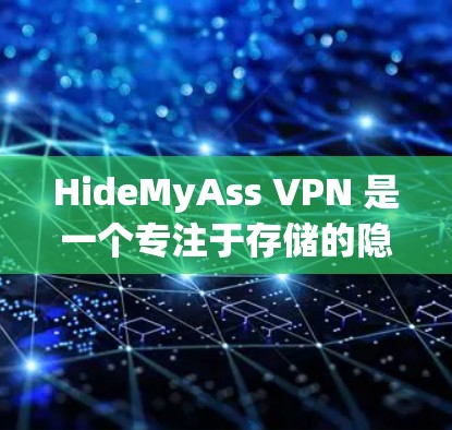 HideMyAss VPN 是一个专注于存储的隐藏VPN服务,旨在为用户提供高速、安全的存储和传输功能。以下是关于它的详细信息 HideMyAss VPN 是一个专注于存储的隐藏VPN服务,旨在为用户提供高速、安全的存储和传输功能。以下是关于它的详细信息