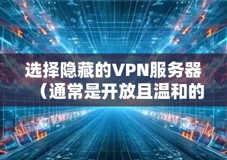 选择隐藏的VPN服务器(通常是开放且温和的)可以帮助确保你的网络安全和隐私。以下是一些选择隐藏VPN服务器的建议 选择隐藏的VPN服务器(通常是开放且温和的)可以帮助确保你的网络安全和隐私。以下是一些选择隐藏VPN服务器的建议