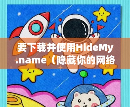 要下载并使用HideMy.name(隐藏你的网络)VPN服务,您可以按照以下步骤操作 要下载并使用HideMy.name(隐藏你的网络)VPN服务,您可以按照以下步骤操作