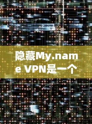 隐藏My.name VPN是一个功能丰富的VPN工具,主要包括以下几个主要功能