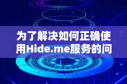 为了解决如何正确使用Hide.me服务的问题,以下是一个结构化的指南,涵盖所有可能的使用场景、操作步骤、隐私保护和安全注意事项,以及扩展功能