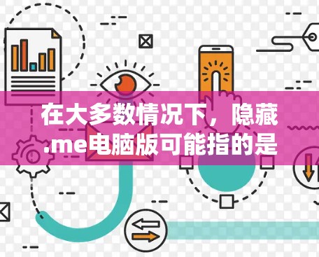 在大多数情况下，隐藏.me电脑版可能指的是在某些软件或系统中隐藏某些功能，而不是指隐藏物理版电脑。以下是几种常见的隐藏方式