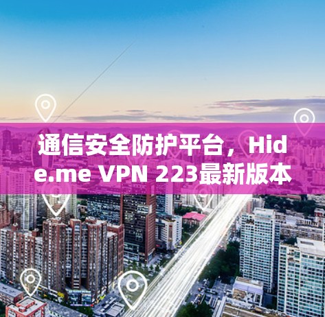 通信安全防护平台，Hide.me VPN 223最新版本