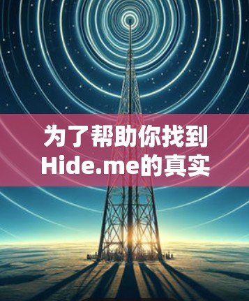 为了帮助你找到Hide.me的真实用户评价，以下是详细的步骤和建议